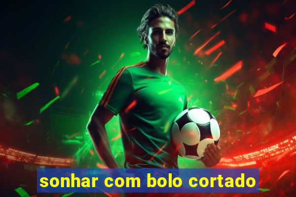 sonhar com bolo cortado